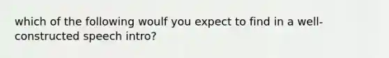 which of the following woulf you expect to find in a well-constructed speech intro?