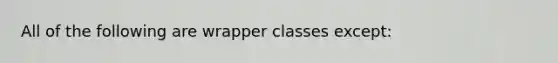 All of the following are wrapper classes except: