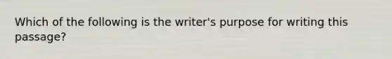 Which of the following is the writer's purpose for writing this passage?