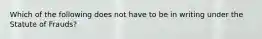 Which of the following does not have to be in writing under the Statute of Frauds?