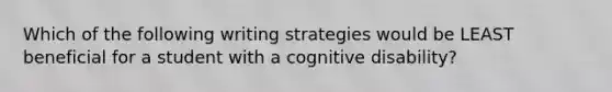 Which of the following writing strategies would be LEAST beneficial for a student with a cognitive disability?