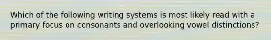 Which of the following writing systems is most likely read with a primary focus on consonants and overlooking vowel distinctions?
