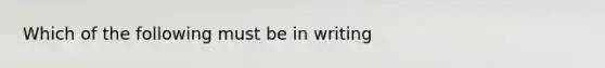 Which of the following must be in writing