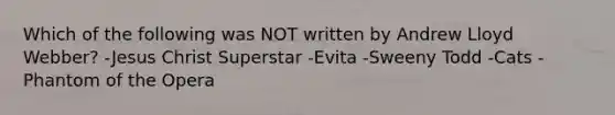 Which of the following was NOT written by Andrew Lloyd Webber? -Jesus Christ Superstar -Evita -Sweeny Todd -Cats -Phantom of the Opera