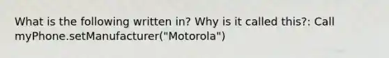 What is the following written in? Why is it called this?: Call myPhone.setManufacturer("Motorola")