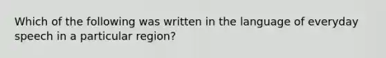 Which of the following was written in the language of everyday speech in a particular region?