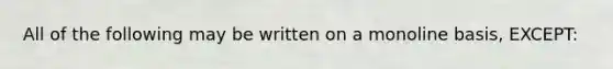 All of the following may be written on a monoline basis, EXCEPT: