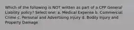 Which of the following is NOT written as part of a CPP General Liability policy? Select one: a. Medical Expense b. Commercial Crime c. Personal and Advertising Injury d. Bodily Injury and Property Damage