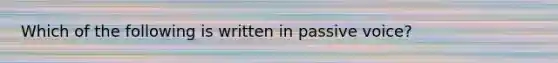 Which of the following is written in passive voice?