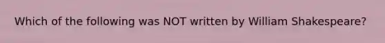 Which of the following was NOT written by William Shakespeare?