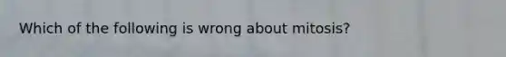 Which of the following is wrong about mitosis?
