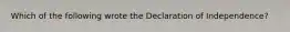 Which of the following wrote the Declaration of Independence?