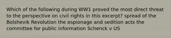 Which of the following during WW1 proved the most direct threat to the perspective on civil rights in this excerpt? spread of the Bolshevik Revolution the espionage and sedition acts the committee for public information Schenck v US