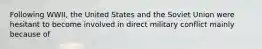 Following WWII, the United States and the Soviet Union were hesitant to become involved in direct military conflict mainly because of