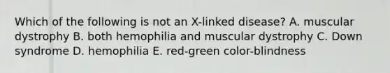 Which of the following is not an X-linked disease? A. muscular dystrophy B. both hemophilia and muscular dystrophy C. Down syndrome D. hemophilia E. red-green color-blindness