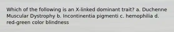 Which of the following is an X-linked dominant trait? a. Duchenne Muscular Dystrophy b. Incontinentia pigmenti c. hemophilia d. red-green color blindness