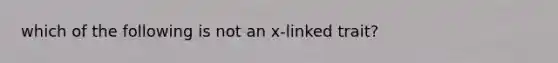 which of the following is not an x-linked trait?