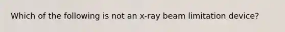 Which of the following is not an x-ray beam limitation device?