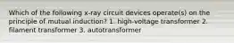 Which of the following x-ray circuit devices operate(s) on the principle of mutual induction? 1. high-voltage transformer 2. filament transformer 3. autotransformer