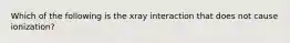 Which of the following is the xray interaction that does not cause ionization?