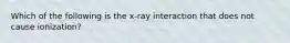 Which of the following is the x-ray interaction that does not cause ionization?