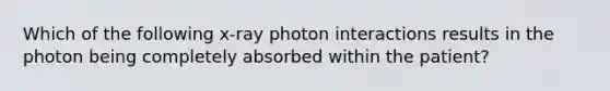 Which of the following x-ray photon interactions results in the photon being completely absorbed within the patient?