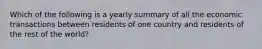 Which of the following is a yearly summary of all the economic transactions between residents of one country and residents of the rest of the world?