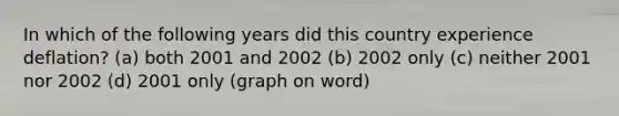 In which of the following years did this country experience deflation? (a) both 2001 and 2002 (b) 2002 only (c) neither 2001 nor 2002 (d) 2001 only (graph on word)