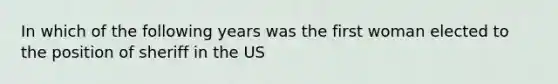 In which of the following years was the first woman elected to the position of sheriff in the US