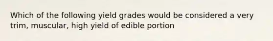 Which of the following yield grades would be considered a very trim, muscular, high yield of edible portion