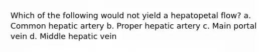 Which of the following would not yield a hepatopetal flow? a. Common hepatic artery b. Proper hepatic artery c. Main portal vein d. Middle hepatic vein