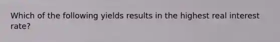 Which of the following yields results in the highest real interest rate?