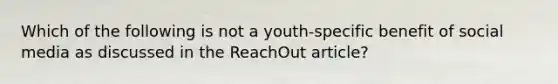 Which of the following is not a youth-specific benefit of social media as discussed in the ReachOut article?