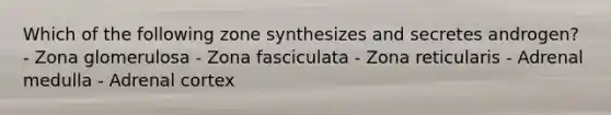 Which of the following zone synthesizes and secretes androgen? - Zona glomerulosa - Zona fasciculata - Zona reticularis - Adrenal medulla - Adrenal cortex