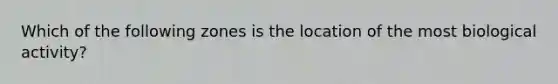 Which of the following zones is the location of the most biological activity?