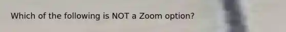 Which of the following is NOT a Zoom option?