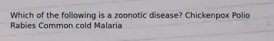 Which of the following is a zoonotic disease? Chickenpox Polio Rabies Common cold Malaria