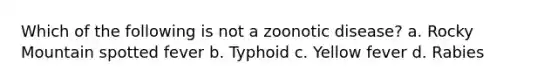 Which of the following is not a zoonotic disease? a. Rocky Mountain spotted fever b. Typhoid c. Yellow fever d. Rabies