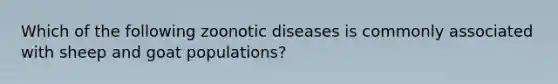 Which of the following zoonotic diseases is commonly associated with sheep and goat populations?