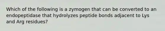 Which of the following is a zymogen that can be converted to an endopeptidase that hydrolyzes peptide bonds adjacent to Lys and Arg residues?