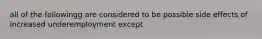 all of the followingg are considered to be possible side effects of increased underemployment except