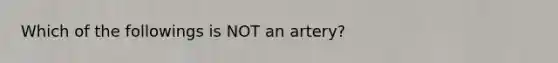 Which of the followings is NOT an artery?