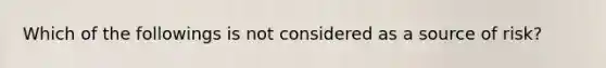 Which of the followings is not considered as a source of risk?