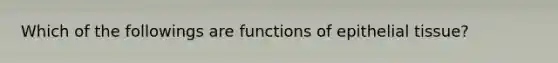 Which of the followings are functions of epithelial tissue?