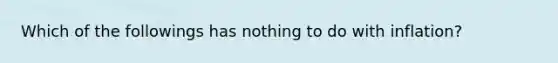 Which of the followings has nothing to do with inflation?