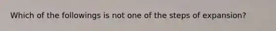 Which of the followings is not one of the steps of expansion?
