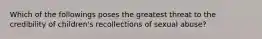 Which of the followings poses the greatest threat to the credibility of children's recollections of sexual abuse?