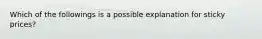 Which of the followings is a possible explanation for sticky prices?