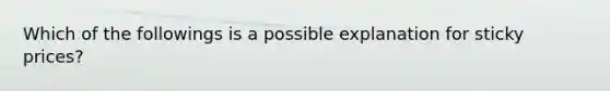 Which of the followings is a possible explanation for sticky prices?