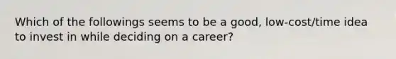 Which of the followings seems to be a good, low-cost/time idea to invest in while deciding on a career?